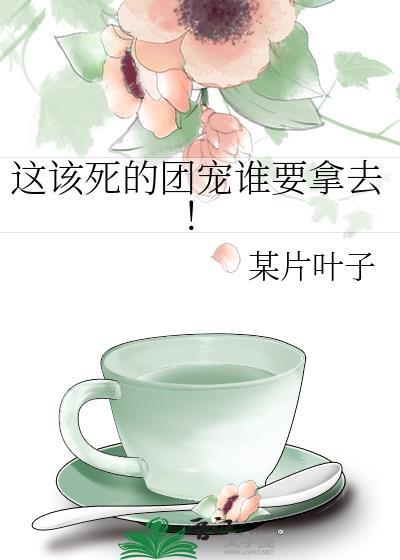 这该死的团宠谁要拿去!男主是谁