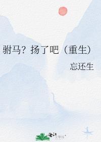 驸马扬了吧重生忘还生
