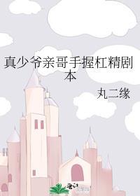 真少爷亲哥手握杠精剧本by
