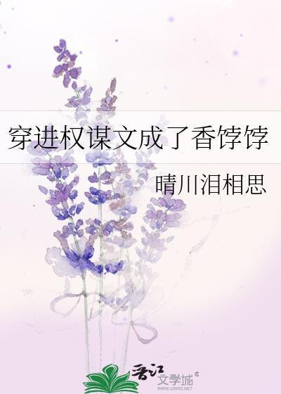 穿进权谋文成了香饽饽讲的什么