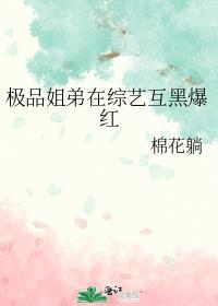 极品姐弟在综艺互黑爆红在线阅读