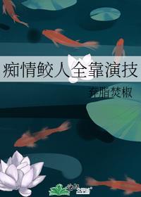 痴情鲛人全靠演技剧透