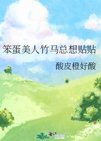 笨蛋美人竹马总想贴贴by酸皮橙好酸 #原耽 #都市甜文