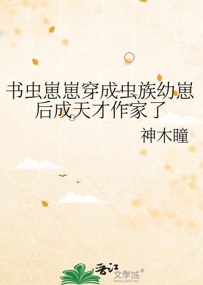 书虫崽崽穿成虫族幼崽后成天才作家了神木