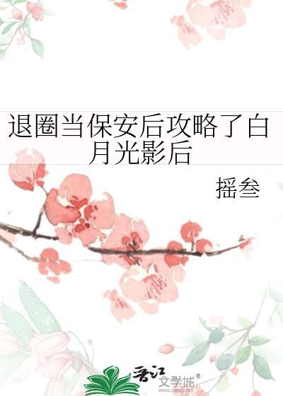 退圈当保安后攻略了白月光影后 摇叁 笔趣阁