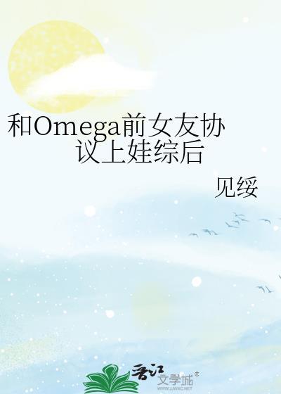 和omega前女友协议上娃综后gl免费阅读