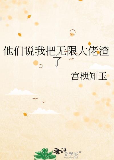 他们说我把无限大佬渣了作者宫槐知玉