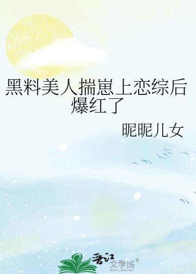 黑料美人揣崽上恋综后爆红了同人文