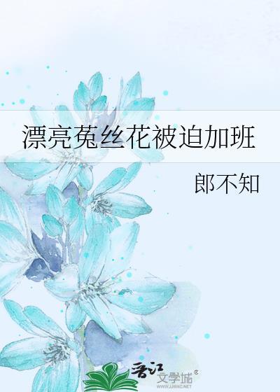 漂亮菟丝花被迫加班by