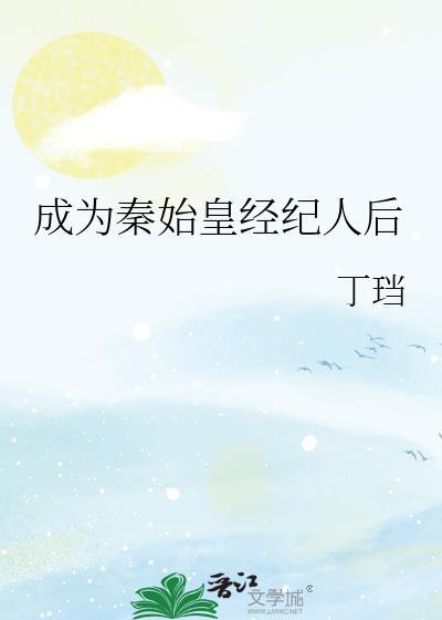 成为秦始皇经纪人后全文阅读