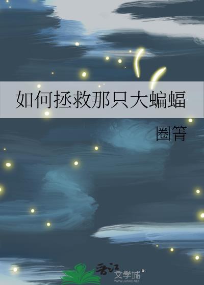 如何拯救那只大蝙蝠晋江