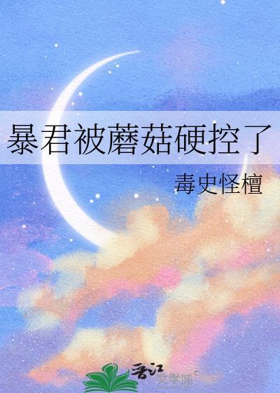 暴君蘑菇硬控了怎么办番外