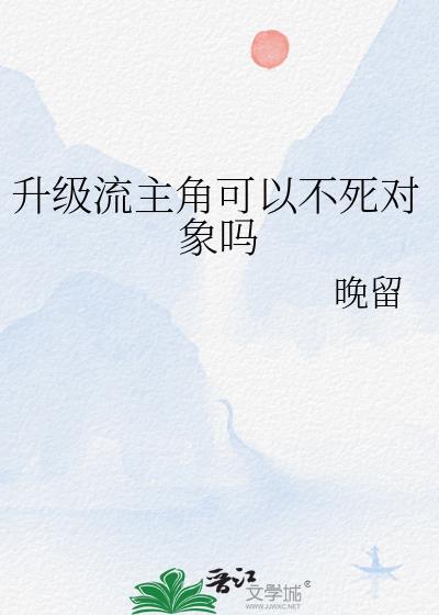 升级流主角可以不死对象吗by晚留