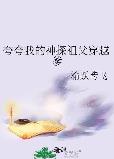 夸夸我的神探祖父穿越爹 渝跃鸢飞 在线免费阅读