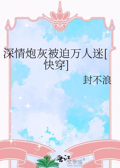 深情炮灰她成了万人迷