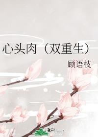 心头肉双重生顾语枝免费