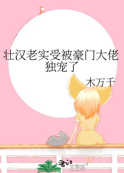 壮汉老实受被豪门大佬独宠了 木万千 笔趣阁