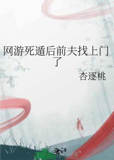 网游死遁后前夫找上门了杏逐桃
