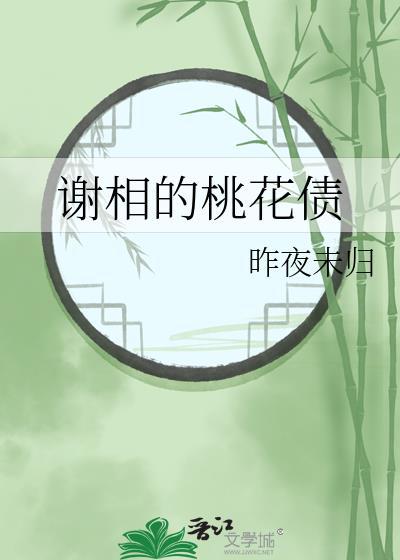 谢相的桃花债免费阅读昨夜未归晋江