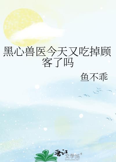 黑心兽医今天又吃掉顾客了吗37