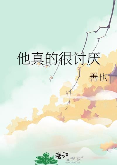 他真的很讨厌by善也全文免费阅读笔趣