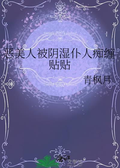 恶美人被阴湿仆人痴缠贴贴分卷