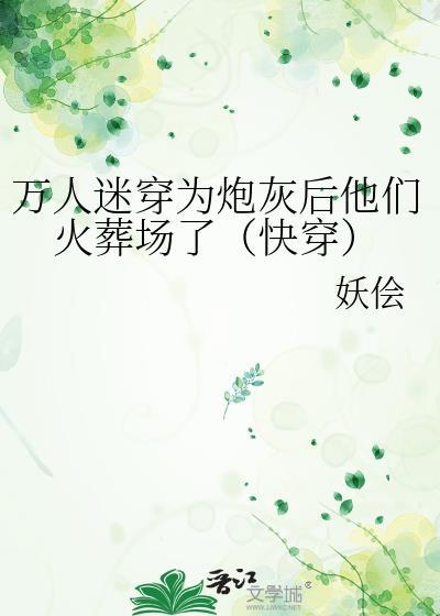 万人迷穿为炮灰后他们火葬场了(快穿)晋江
