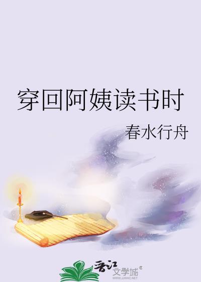 穿回阿姨读书时by春水行舟全文阅读