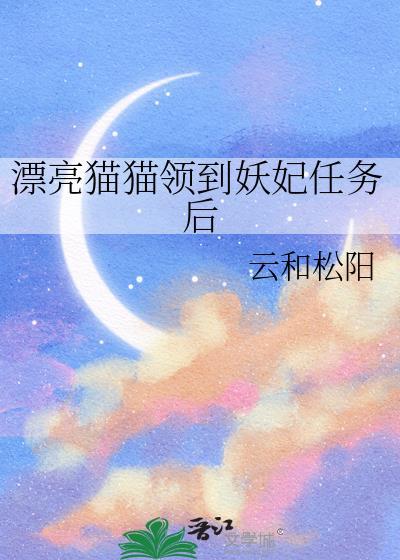 漂亮猫猫领到妖妃任务后笔趣阁txt