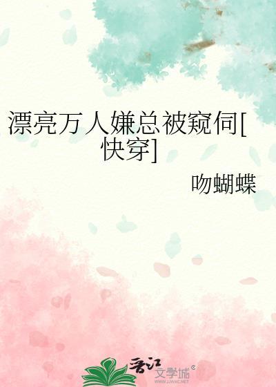 漂亮万人嫌总被窥伺快穿桃稚吻蝴蝶