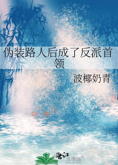 伪装路人后成了反派首领 作者波椰奶青