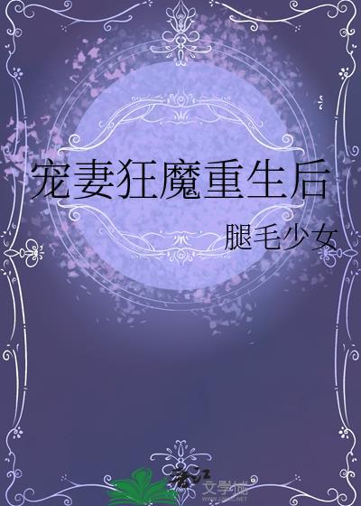 宠妻狂魔重生后腿毛少女类似