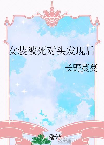 女装被死对头发现后 长野蔓蔓 免费