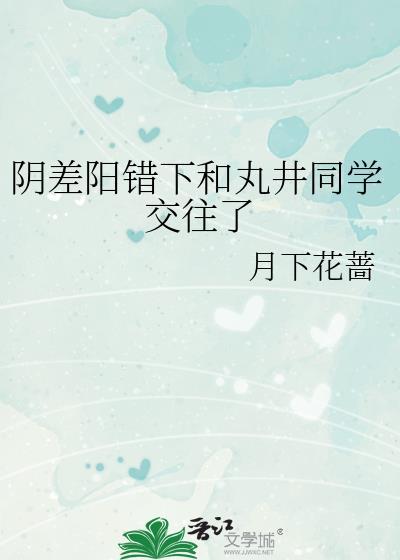 阴差阳错之下和丸井同学交往了