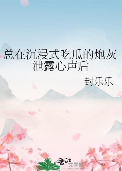 总在沉浸式吃瓜的炮灰泄露心声后封乐乐