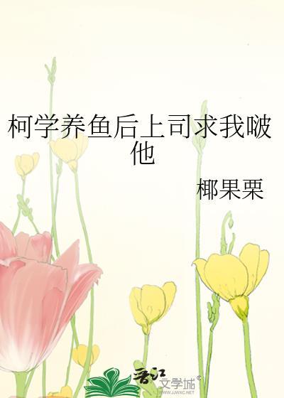 柯学养鱼后上司求我啵他130