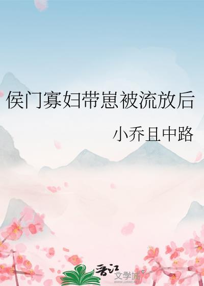 侯门寡妇带崽被流放后by小乔且中路