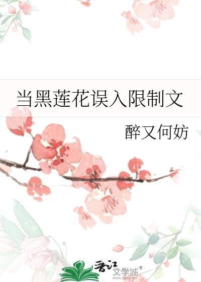 当黑莲花误入限制文 醉又何妨 免费