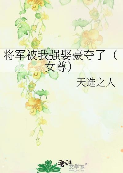 将军被我强娶豪夺了女尊笔趣阁