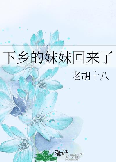 下乡的妹妹回来了老胡十八百度