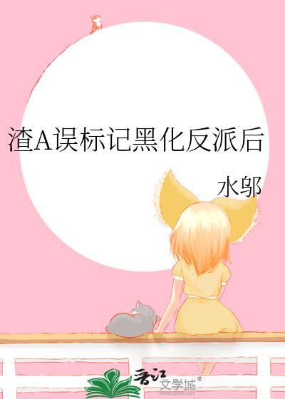 渣A误标记黑化反派后水邬免费阅读