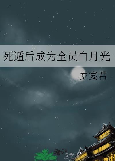死遁后成为全员白月光by岁宴君百度