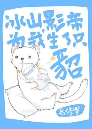 冰山影帝为我生了只貂 txt