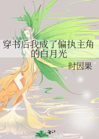 穿书后我成了偏执主角的白月光免费阅读