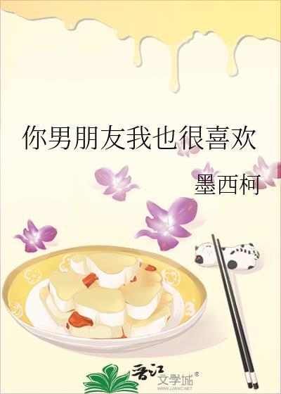 你男朋友我也很喜欢by墨西柯免费阅读