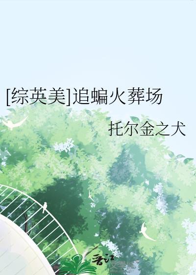 追蝙火葬场综英美免费阅读
