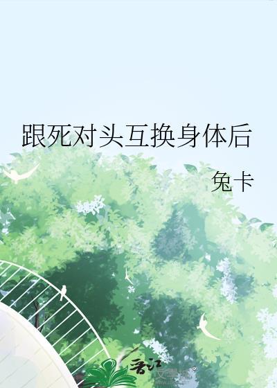 死对头互换身体后的最新章节免费阅