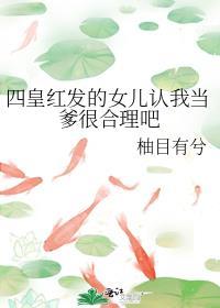 四皇红发的女儿认我当爹很合理吧在线阅读