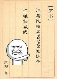 治愈蛇精病boss的妹子你雄壮威武结局