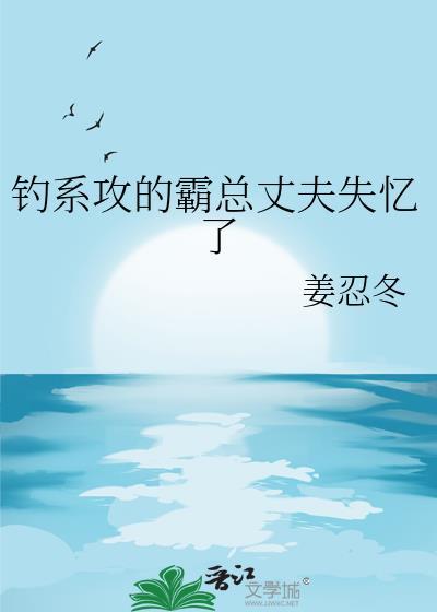 钓系攻的霸总丈夫失忆了作者姜忍冬